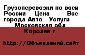 Грузоперевозки по всей России! › Цена ­ 33 - Все города Авто » Услуги   . Московская обл.,Королев г.